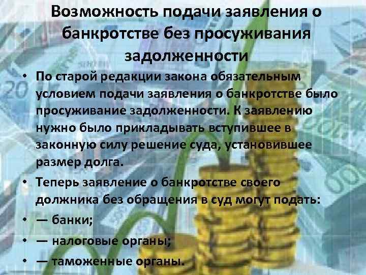 Возможность подачи заявления о банкротстве без просуживания задолженности • По старой редакции закона обязательным