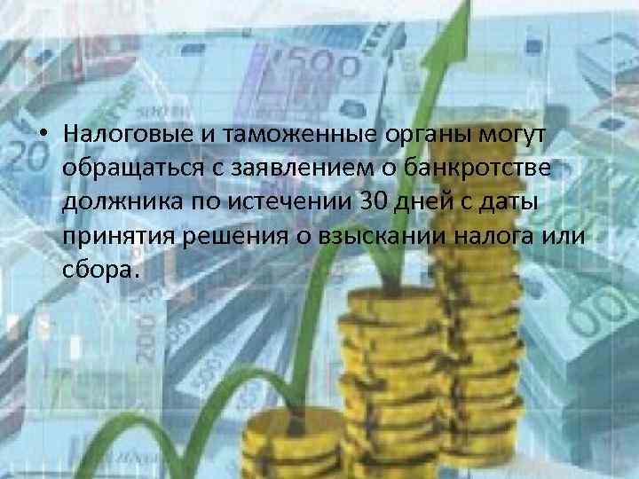  • Налоговые и таможенные органы могут обращаться с заявлением о банкротстве должника по