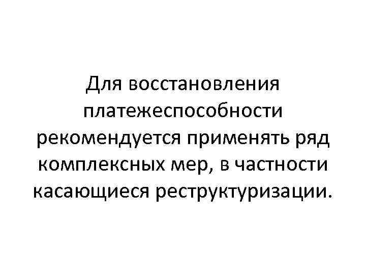 Для восстановления платежеспособности рекомендуется применять ряд комплексных мер, в частности касающиеся реструктуризации. 