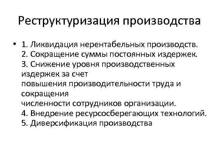 Реструктуризация производства • 1. Ликвидация нерентабельных производств. 2. Сокращение суммы постоянных издержек. 3. Снижение