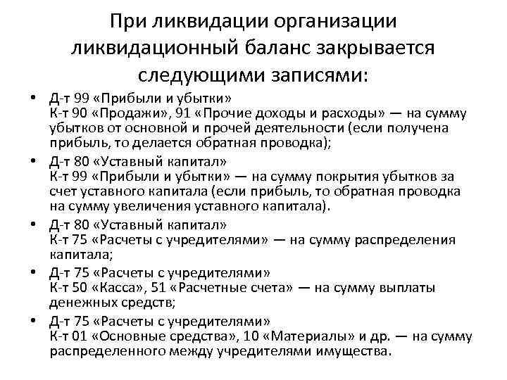 При ликвидации организации ликвидационный баланс закрывается следующими записями: • Д-т 99 «Прибыли и убытки»