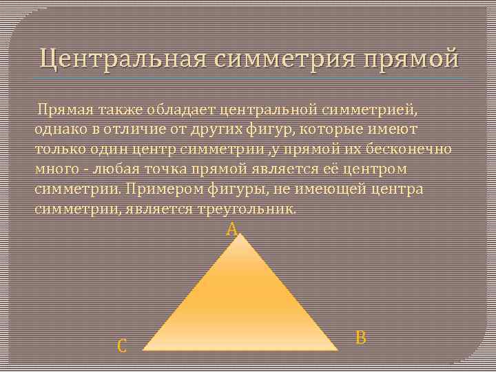 Центральная симметрия прямой Прямая также обладает центральной симметрией, однако в отличие от других фигур,
