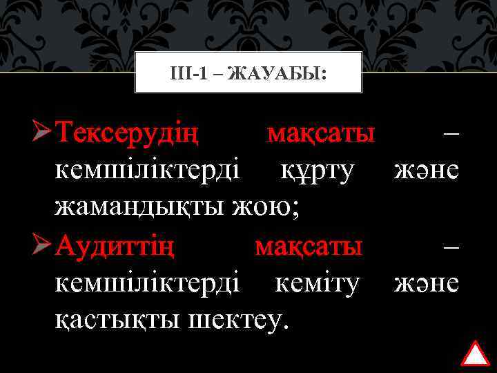 ІІІ-1 – ЖАУАБЫ: ØТексерудің мақсаты – кемшіліктерді құрту және жамандықты жою; ØАудиттің мақсаты –