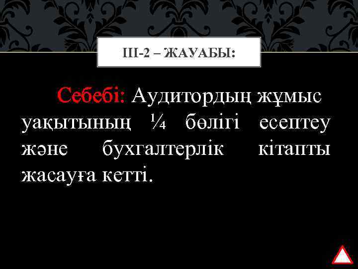 ІІІ-2 – ЖАУАБЫ: Себебі: Аудитордың жұмыс уақытының ¼ бөлігі есептеу және бухгалтерлік кітапты жасауға