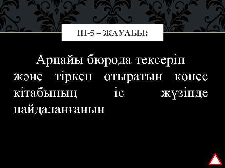 ІІІ-5 – ЖАУАБЫ: Арнайы бюрода тексеріп және тіркеп отыратын көпес кітабының іс жүзінде пайдаланғанын