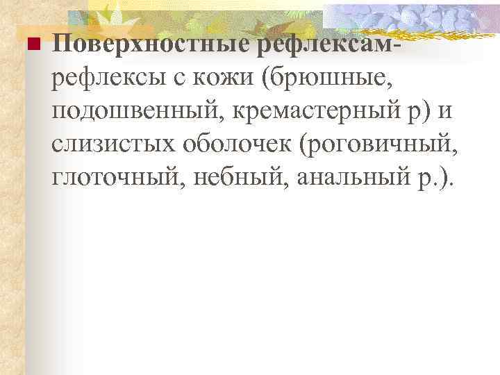 n Поверхностные рефлексамрефлексы с кожи (брюшные, подошвенный, кремастерный р) и слизистых оболочек (роговичный, глоточный,