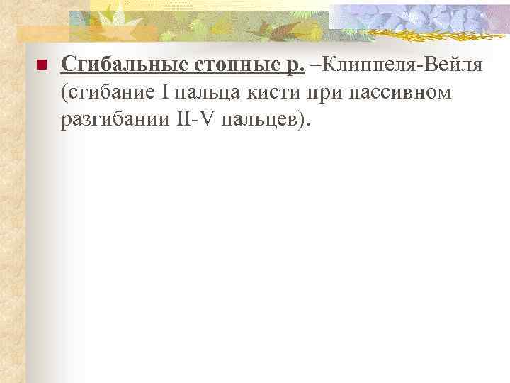 n Сгибальные стопные р. –Клиппеля-Вейля (сгибание I пальца кисти при пассивном разгибании II-V пальцев).