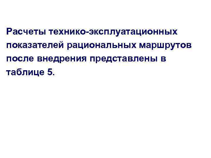 Расчеты технико-эксплуатационных показателей рациональных маршрутов после внедрения представлены в таблице 5. 