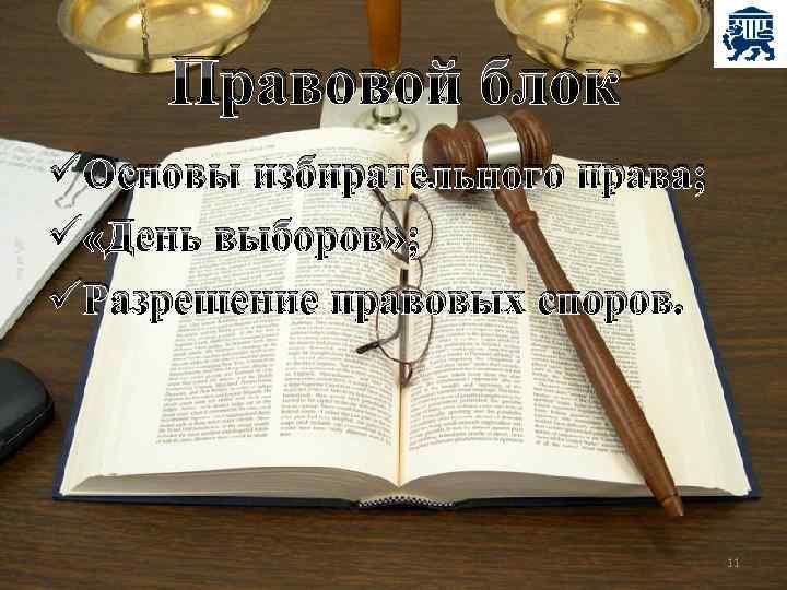 Правовой блок üОсновы избирательного права; ü «День выборов» ; üРазрешение правовых споров. 11 