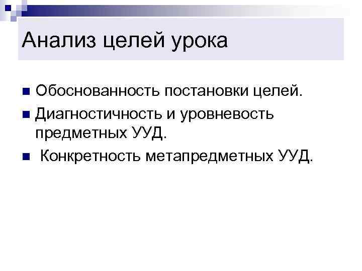 Анализ целей урока Обоснованность постановки целей. n Диагностичность и уровневость предметных УУД. n Конкретность