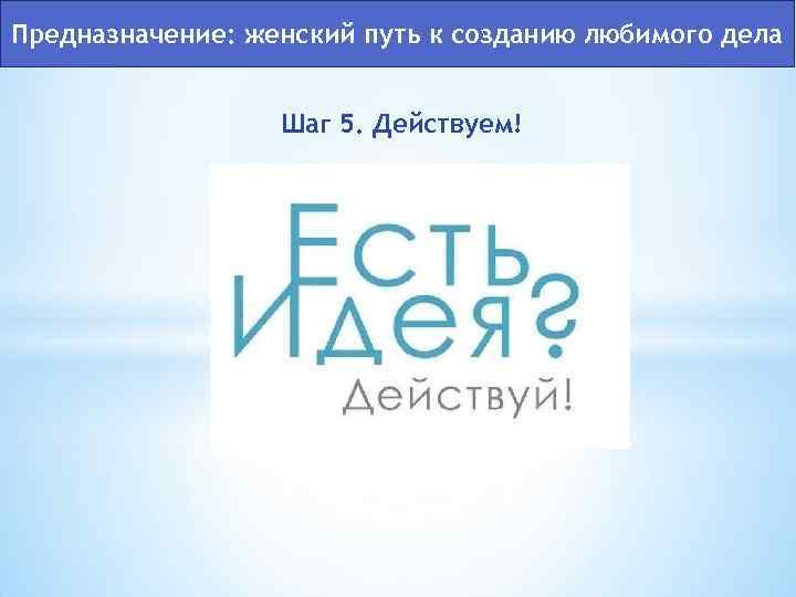 Предназначение: женский путь к созданию любимого дела Шаг 5. Действуем! 