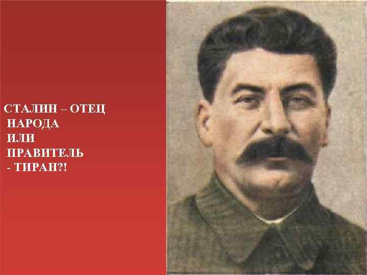 СТАЛИН – ОТЕЦ НАРОДА ИЛИ ПРАВИТЕЛЬ - ТИРАН? ! 