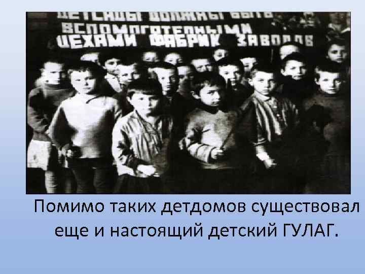 Помимо таких детдомов существовал еще и настоящий детский ГУЛАГ. 