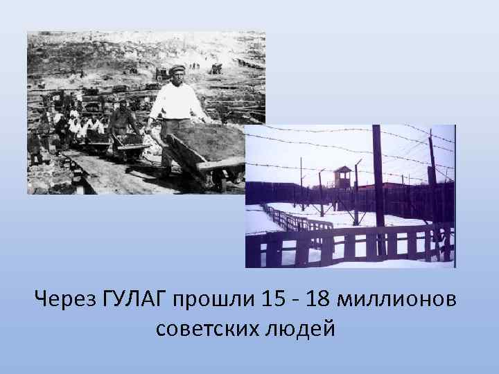 Через ГУЛАГ прошли 15 - 18 миллионов советских людей 