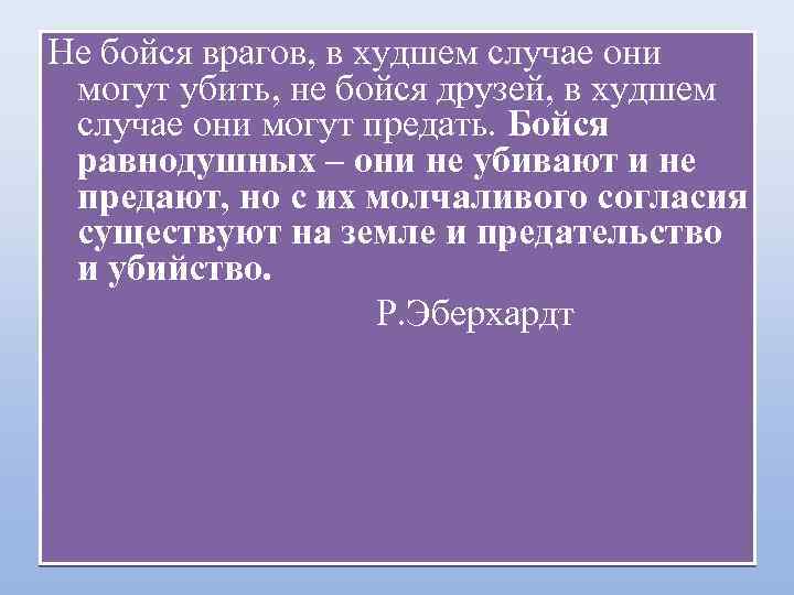 Не бойся врагов, в худшем случае они могут убить, не бойся друзей, в худшем