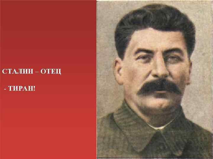 СТАЛИН – ОТЕЦ - ТИРАН! 