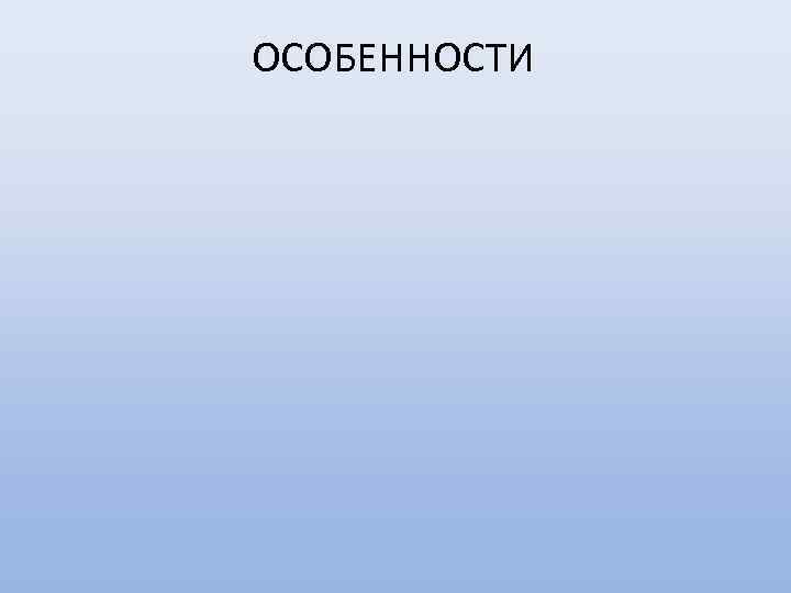 ОСОБЕННОСТИ 