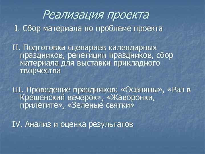 Реализация проекта I. Сбор материала по проблеме проекта II. Подготовка сценариев календарных праздников, репетиции