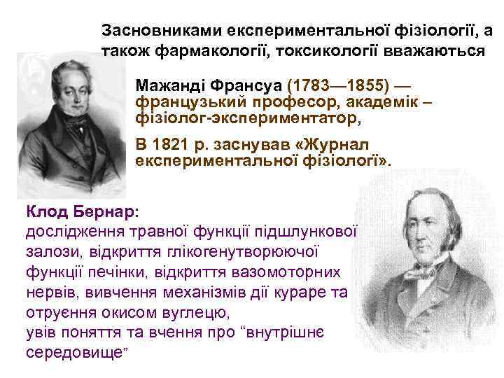 Засновниками експериментальної фізіології, а також фармакології, токсикології вважаються Мажанді Франсуа (1783— 1855) — французький