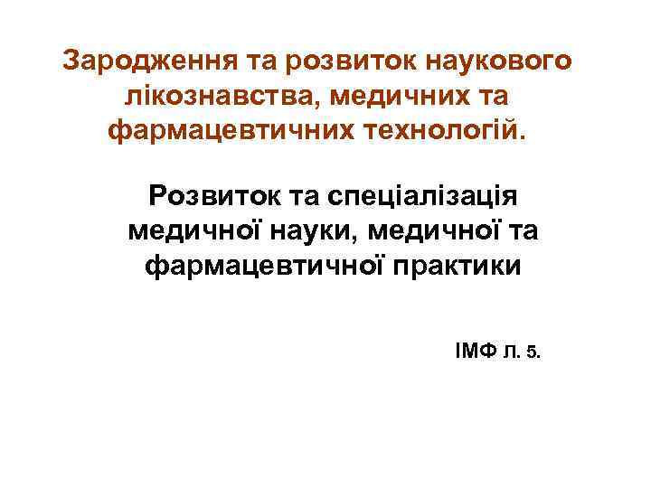 Зародження та розвиток наукового лікознавства, медичних та фармацевтичних технологій. Розвиток та спеціалізація медичної науки,