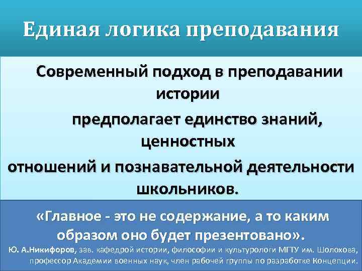 Единая логика преподавания Современный подход в преподавании истории предполагает единство знаний, ценностных отношений и