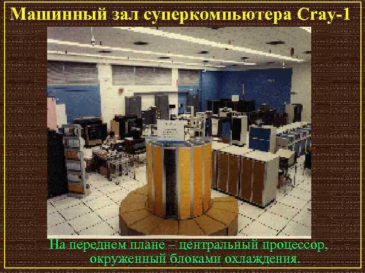 Машинный зал суперкомпьютера Cray-1 На переднем плане – центральный процессор, окруженный блоками охлаждения. 