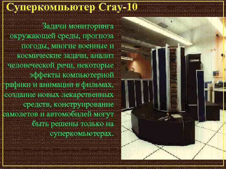 Суперкомпьютер Cray-10 Задачи мониторинга окружающей среды, прогноза погоды, многие военные и космические задачи, анализ