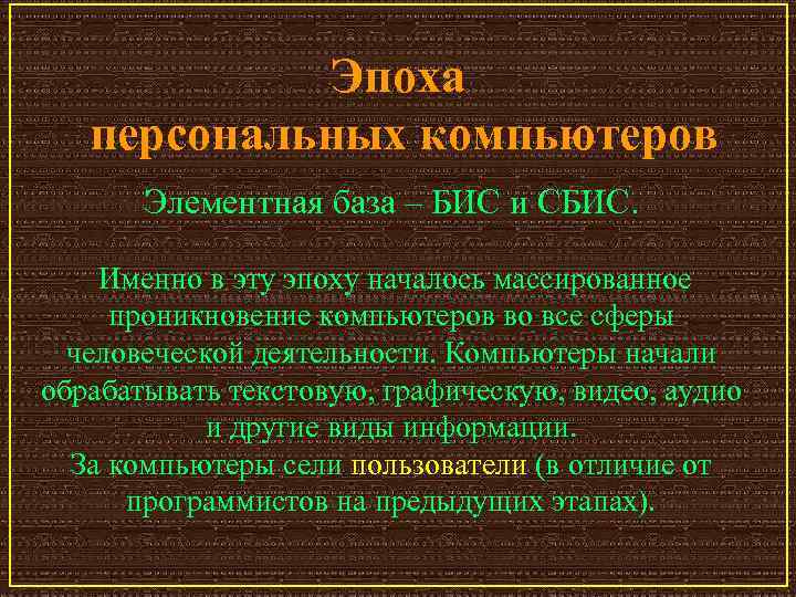 Эпоха персональных компьютеров Элементная база – БИС и СБИС. Именно в эту эпоху началось