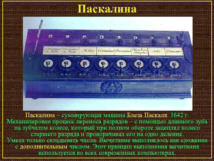 Паскалина – суммирующая машина Блеза Паскаля. 1642 г. Механизирован процесс переноса разрядов – с