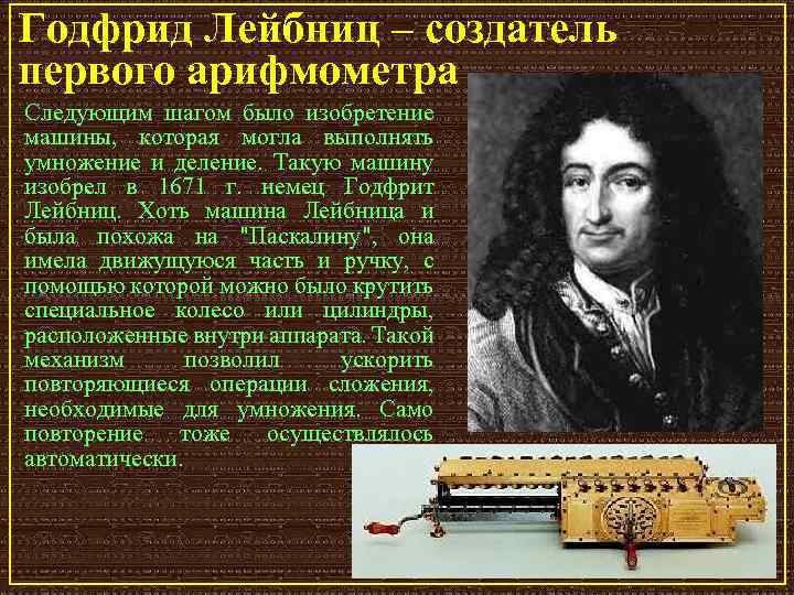 Годфрид Лейбниц – создатель первого арифмометра Следующим шагом было изобретение машины, которая могла выполнять