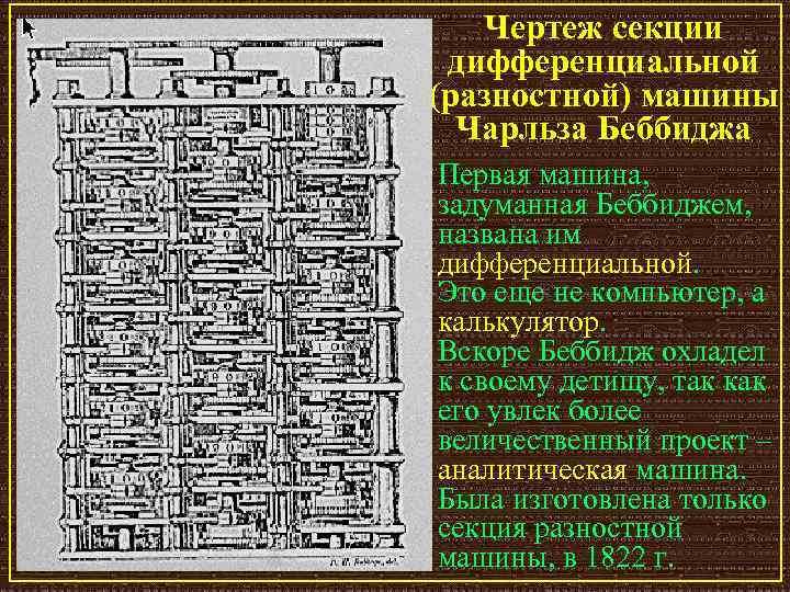 Чертеж секции дифференциальной (разностной) машины Чарльза Беббиджа Первая машина, задуманная Беббиджем, названа им дифференциальной.