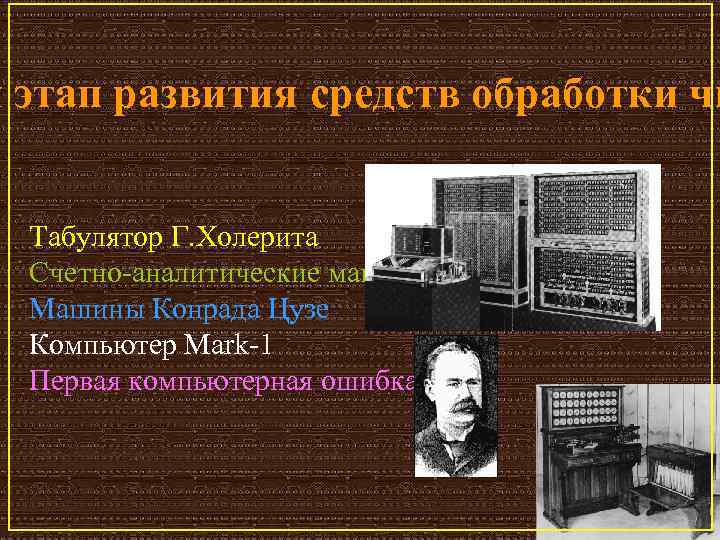 й этап развития средств обработки чи Табулятор Г. Холерита Счетно аналитические машины Машины Конрада