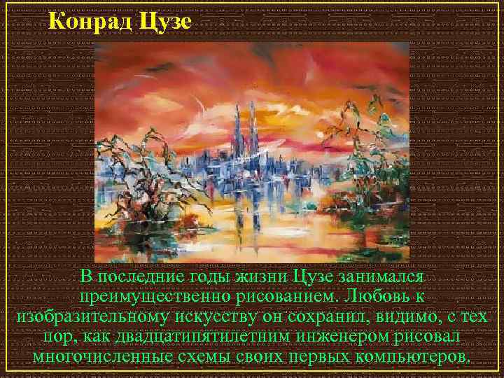 Конрад Цузе В последние годы жизни Цузе занимался преимущественно рисованием. Любовь к изобразительному искусству