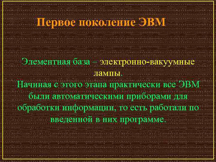 Первое поколение ЭВМ Элементная база – электронно-вакуумные лампы. Начиная с этого этапа практически все