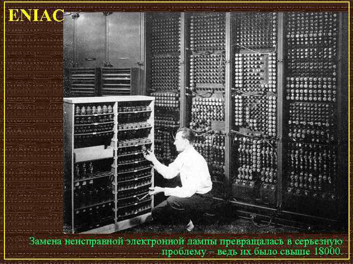 ENIAC Замена неисправной электронной лампы превращалась в серьезную проблему – ведь их было свыше