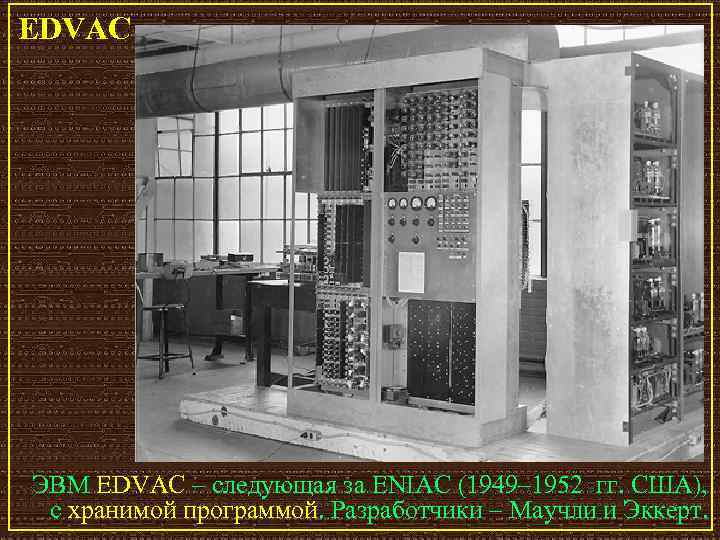 EDVAC ЭВМ EDVAC – следующая за ENIAC (1949– 1952 гг. США), с хранимой программой.