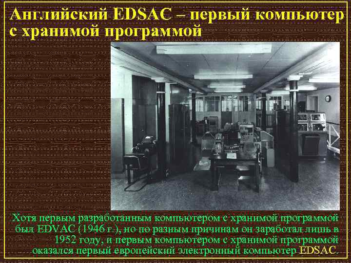 Английский EDSAC – первый компьютер с хранимой программой Хотя первым разработанным компьютером с хранимой