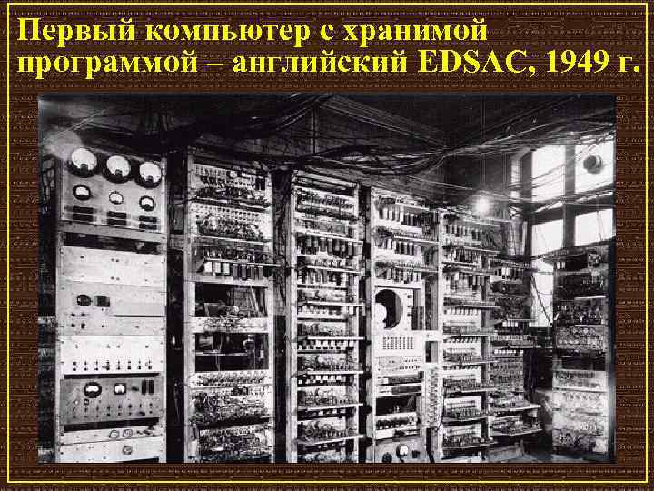 Первый компьютер с хранимой программой – английский EDSAC, 1949 г. 