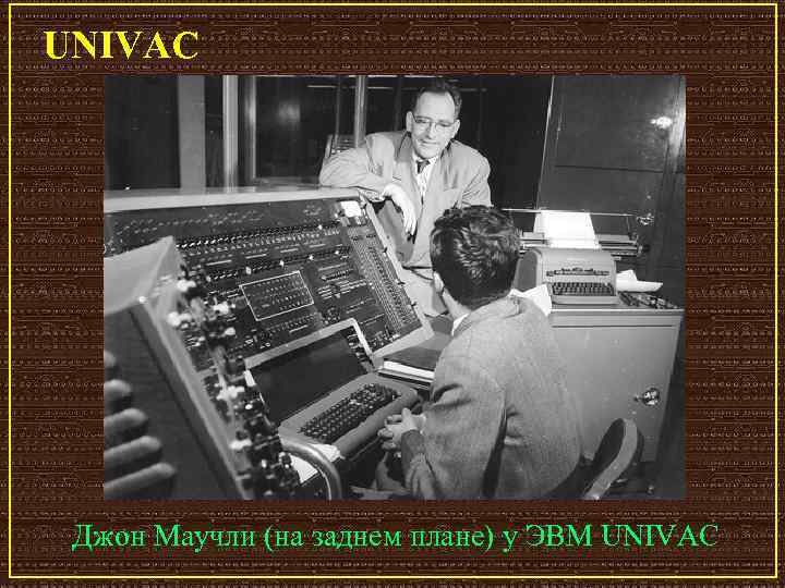 UNIVAC Джон Маучли (на заднем плане) у ЭВМ UNIVAC 