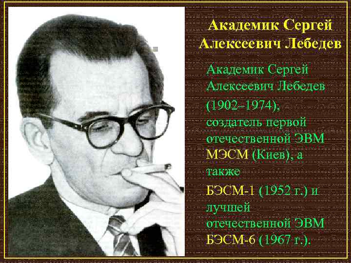 Академик Сергей Алексеевич Лебедев (1902– 1974), создатель первой отечественной ЭВМ МЭСМ (Киев), а также