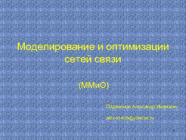 Моделирование и оптимизации сетей связи (ММи. О) Парамонов Александр Иванович alex-in-spb@yandex. ru 1 