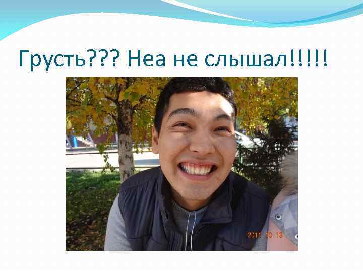Грусть? ? ? Неа не слышал!!!!! 
