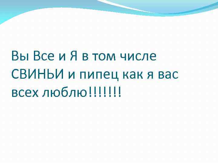 Вы Все и Я в том числе СВИНЬИ и пипец как я вас всех