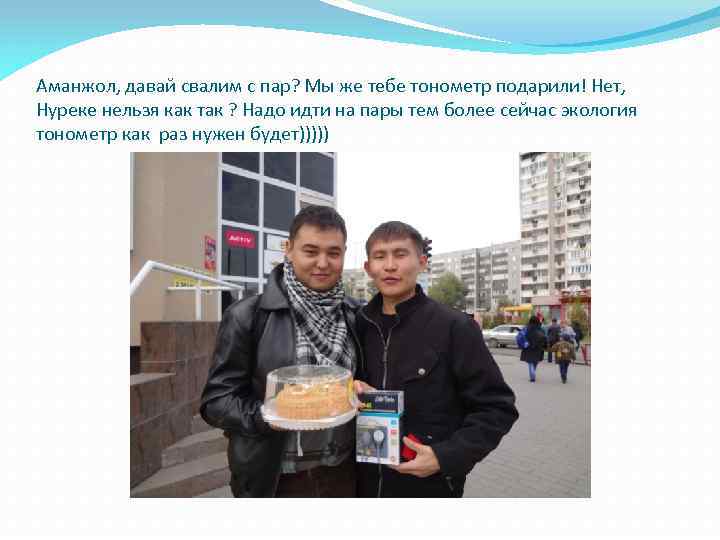 Аманжол, давай свалим с пар? Мы же тебе тонометр подарили! Нет, Нуреке нельзя как