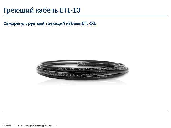 Греющий кабель ETL-10 Саморегулируемый греющий кабель ETL-10: PENTAIR системы электрообогрева трубопроводов 