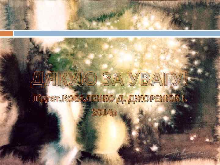 ДЯКУЮ ЗА УВАГУ! Підгот. КОВАЛЕНКО Д. ДЖОРЕНЮК І. 2014 р 