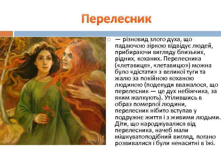Перелесник — різновид злого духа, що падаючою зіркою відвідує людей, прибираючи вигляду близьких, рідних,