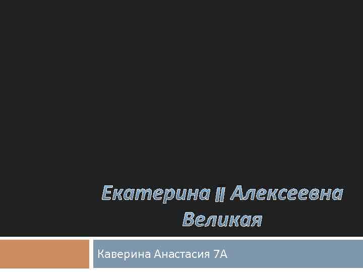 Екатерина II Алексеевна Великая Каверина Анастасия 7 А 