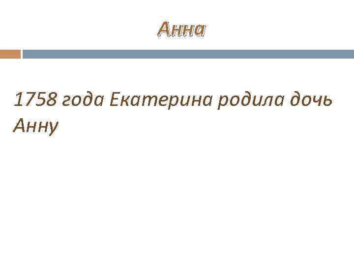 Анна 1758 года Екатерина родила дочь Анну 