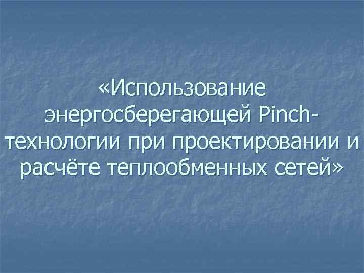  «Использование энергосберегающей Pinchтехнологии проектировании и расчёте теплообменных сетей» 